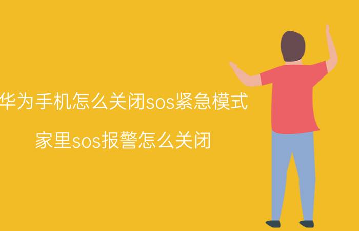 华为手机怎么关闭sos紧急模式 家里sos报警怎么关闭？